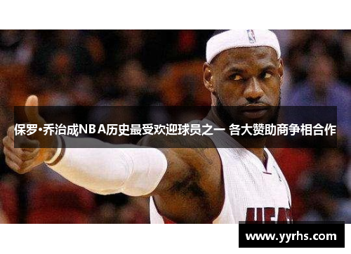保罗·乔治成NBA历史最受欢迎球员之一 各大赞助商争相合作