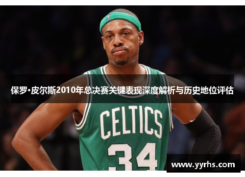 保罗·皮尔斯2010年总决赛关键表现深度解析与历史地位评估