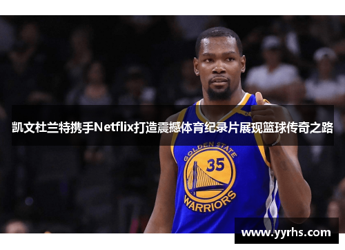 凯文杜兰特携手Netflix打造震撼体育纪录片展现篮球传奇之路
