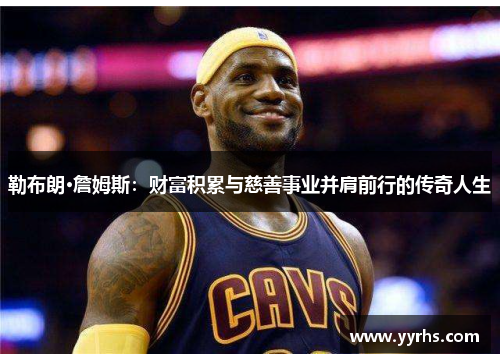 勒布朗·詹姆斯：财富积累与慈善事业并肩前行的传奇人生