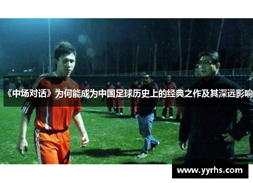 《中场对话》为何能成为中国足球历史上的经典之作及其深远影响