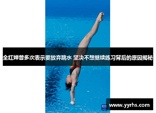 全红婵曾多次表示要放弃跳水 坚决不想继续练习背后的原因揭秘