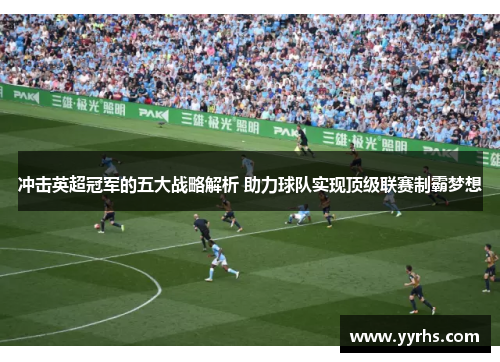 冲击英超冠军的五大战略解析 助力球队实现顶级联赛制霸梦想