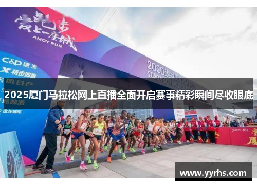 2025厦门马拉松网上直播全面开启赛事精彩瞬间尽收眼底