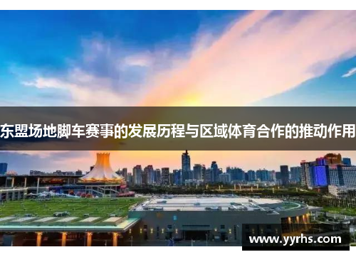 东盟场地脚车赛事的发展历程与区域体育合作的推动作用