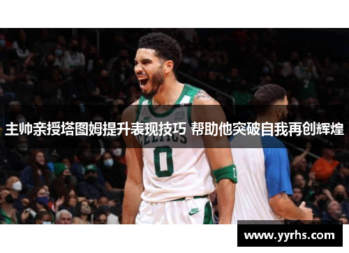 主帅亲授塔图姆提升表现技巧 帮助他突破自我再创辉煌