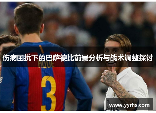 伤病困扰下的巴萨德比前景分析与战术调整探讨