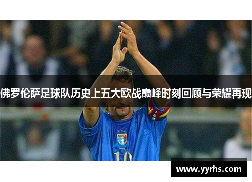 佛罗伦萨足球队历史上五大欧战巅峰时刻回顾与荣耀再现