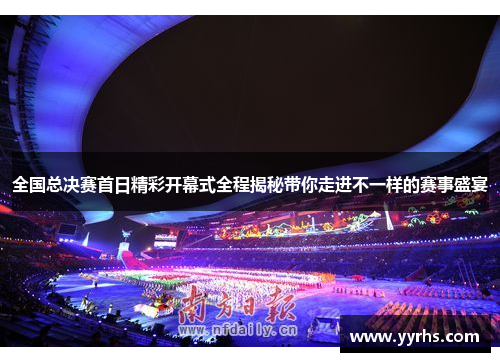 全国总决赛首日精彩开幕式全程揭秘带你走进不一样的赛事盛宴