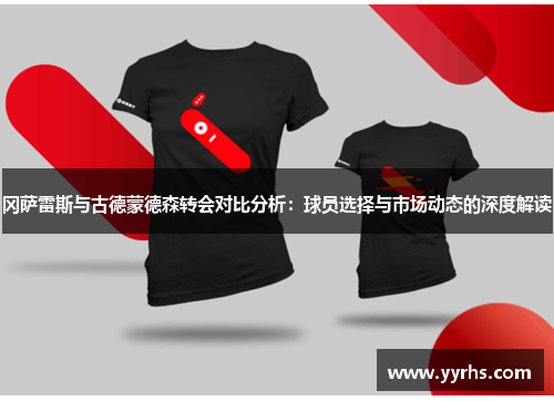 冈萨雷斯与古德蒙德森转会对比分析：球员选择与市场动态的深度解读
