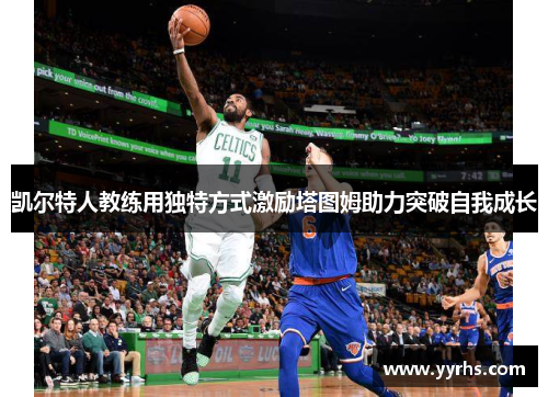 凯尔特人教练用独特方式激励塔图姆助力突破自我成长