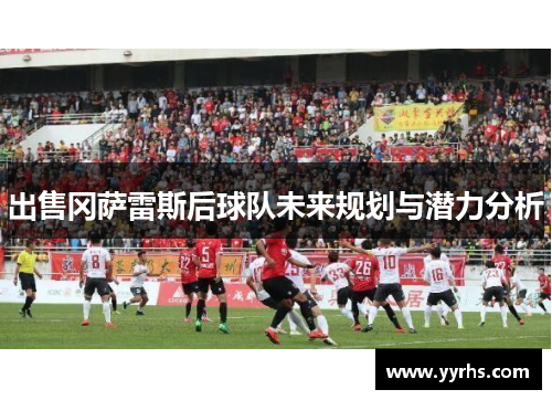 出售冈萨雷斯后球队未来规划与潜力分析