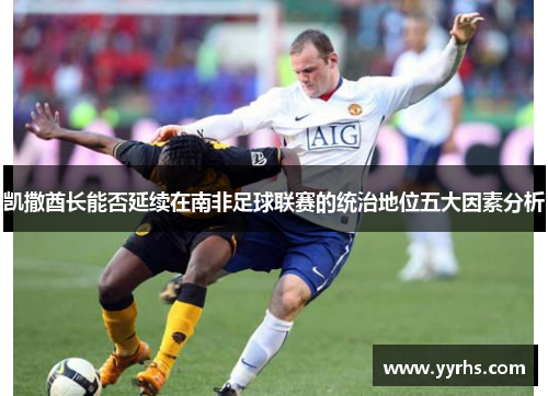 凯撒酋长能否延续在南非足球联赛的统治地位五大因素分析