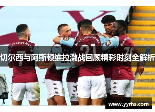 切尔西与阿斯顿维拉激战回顾精彩时刻全解析
