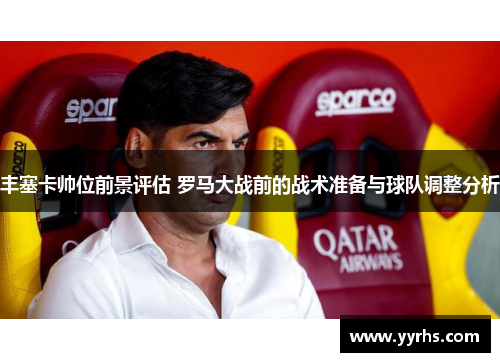 丰塞卡帅位前景评估 罗马大战前的战术准备与球队调整分析