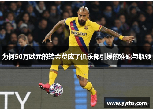 为何50万欧元的转会费成了俱乐部引援的难题与瓶颈
