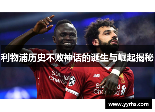 利物浦历史不败神话的诞生与崛起揭秘