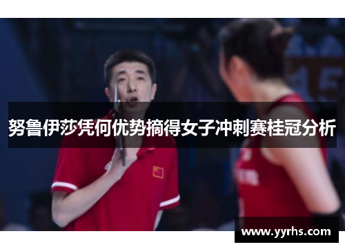 努鲁伊莎凭何优势摘得女子冲刺赛桂冠分析