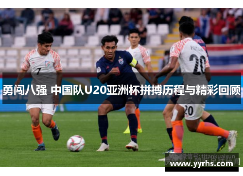 勇闯八强 中国队U20亚洲杯拼搏历程与精彩回顾