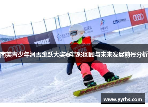 南美青少年滑雪跳跃大奖赛精彩回顾与未来发展前景分析