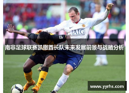 南非足球联赛凯撒酋长队未来发展前景与战略分析