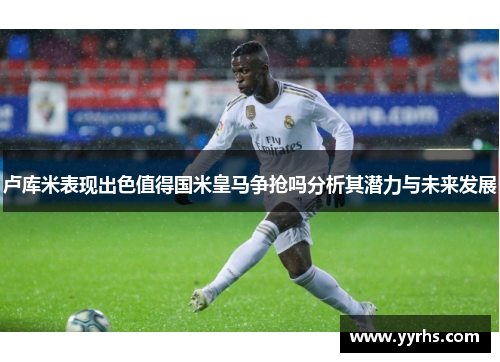 卢库米表现出色值得国米皇马争抢吗分析其潜力与未来发展