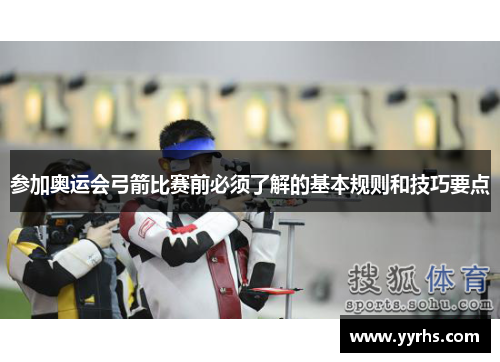 参加奥运会弓箭比赛前必须了解的基本规则和技巧要点