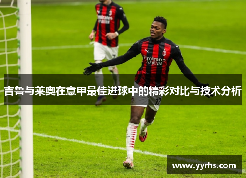 吉鲁与莱奥在意甲最佳进球中的精彩对比与技术分析
