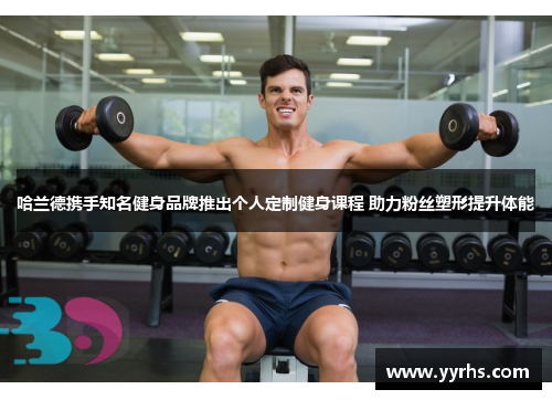 哈兰德携手知名健身品牌推出个人定制健身课程 助力粉丝塑形提升体能