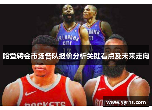 哈登转会市场各队报价分析关键看点及未来走向