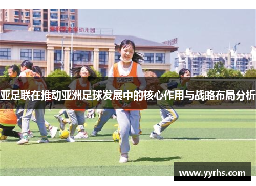 亚足联在推动亚洲足球发展中的核心作用与战略布局分析