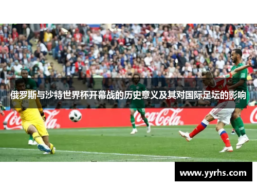 俄罗斯与沙特世界杯开幕战的历史意义及其对国际足坛的影响