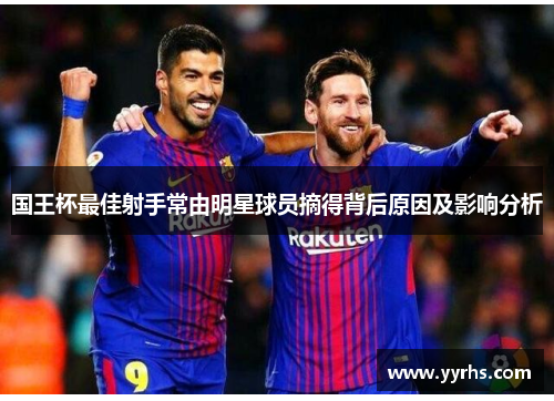 国王杯最佳射手常由明星球员摘得背后原因及影响分析