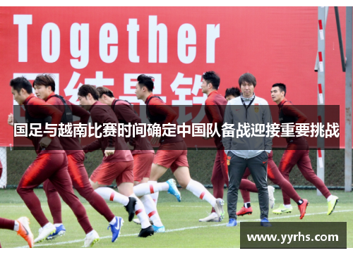 国足与越南比赛时间确定中国队备战迎接重要挑战
