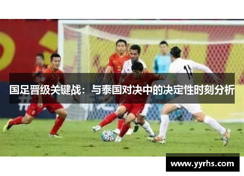 国足晋级关键战：与泰国对决中的决定性时刻分析