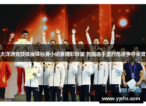 大洋洲竞技体操锦标赛小组赛精彩纷呈 各国选手激烈角逐争夺荣誉