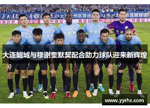 大连鲲城与穆谢奎默契配合助力球队迎来新辉煌