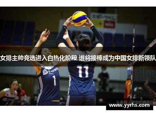 女排主帅竞选进入白热化阶段 谁将接棒成为中国女排新领队
