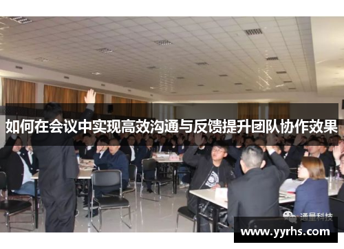 如何在会议中实现高效沟通与反馈提升团队协作效果