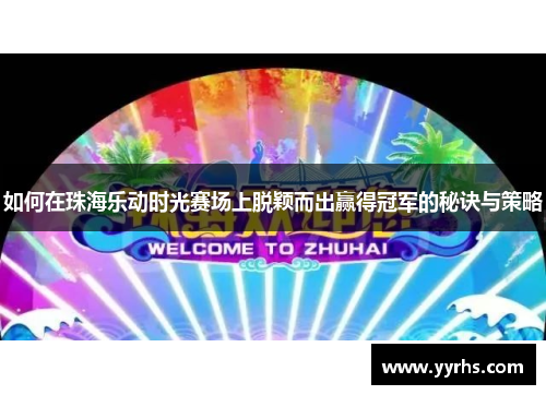 如何在珠海乐动时光赛场上脱颖而出赢得冠军的秘诀与策略 如何在珠海乐动时光赛场上脱颖而出赢得冠军的秘诀与策略