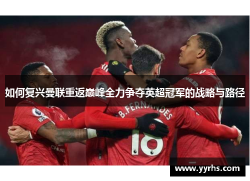 如何复兴曼联重返巅峰全力争夺英超冠军的战略与路径 如何复兴曼联重返巅峰全力争夺英超冠军的战略与路径
