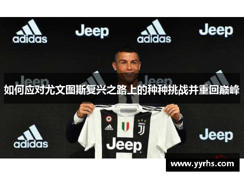 如何应对尤文图斯复兴之路上的种种挑战并重回巅峰