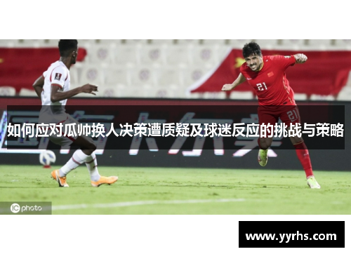 如何应对瓜帅换人决策遭质疑及球迷反应的挑战与策略