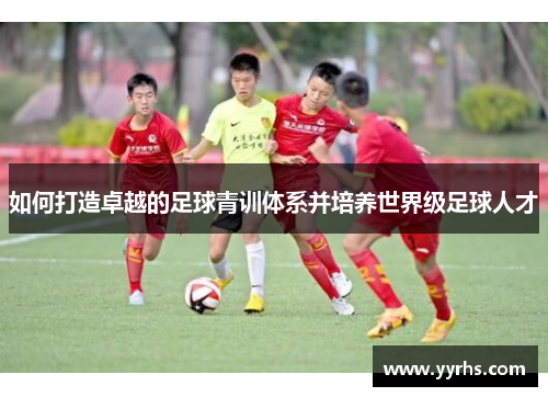 如何打造卓越的足球青训体系并培养世界级足球人才