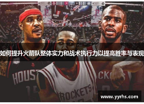 如何提升火箭队整体实力和战术执行力以提高胜率与表现