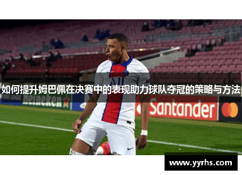 如何提升姆巴佩在决赛中的表现助力球队夺冠的策略与方法