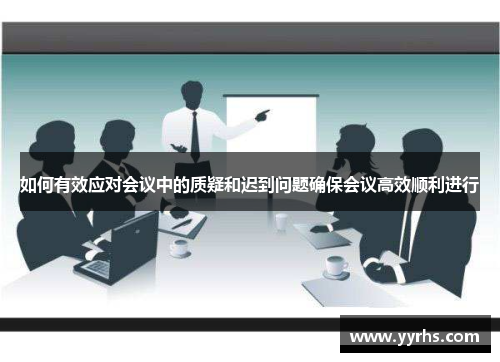 如何有效应对会议中的质疑和迟到问题确保会议高效顺利进行