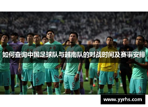 如何查询中国足球队与越南队的对战时间及赛事安排