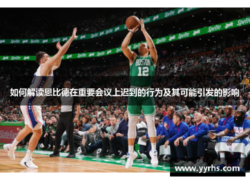 如何解读恩比德在重要会议上迟到的行为及其可能引发的影响