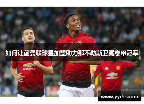 如何让前曼联球星加盟助力那不勒斯卫冕意甲冠军